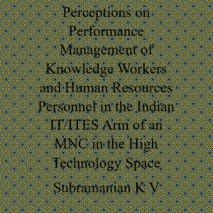 Perceptions on Performance Management of Knowledge Workers (KWs) and Human Resources (HR) Personnel in the Indian IT / ITES Arm of an MNC in the High Technology Space